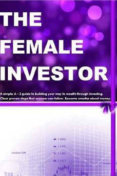 portada The Female Investor: A simple A - Z guide to building your way to wealth through investing. Clear proven steps that anyone can follow. How (en Inglés)