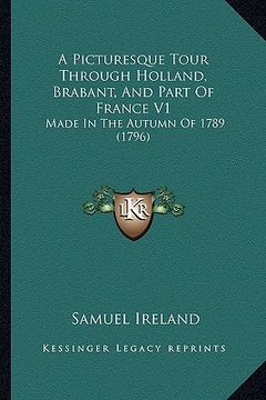 portada a picturesque tour through holland, brabant, and part of france v1: made in the autumn of 1789 (1796) (en Inglés)