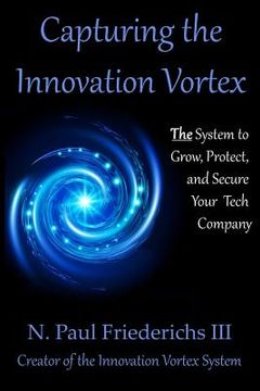 portada Capturing the Innovation Vortex: The System to Grow, Protect and Secure Your Tech Company (en Inglés)