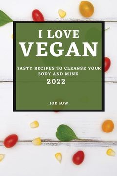 portada I Love Vegan 2022: Tasty Recipes to Cleanse Your Body and Mind