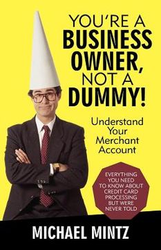 portada you're a business owner, not a dummy!: understand your merchant account (en Inglés)