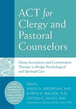 portada ACT for Clergy and Pastoral Counselors: Using Acceptance and Commitment Therapy to Bridge Psychological and Spiritual Care
