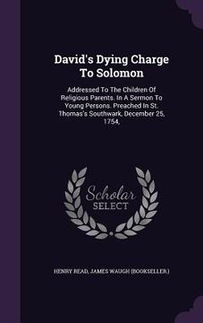 portada David's Dying Charge To Solomon: Addressed To The Children Of Religious Parents. In A Sermon To Young Persons. Preached In St. Thomas's Southwark, Dec (en Inglés)