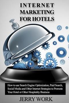 portada Internet Marketing for Hotels: How to Use SEO, Paid Search, Social Media and Other Internet Marketing Strategies to Promote Your Hotel or Other Hospi (en Inglés)