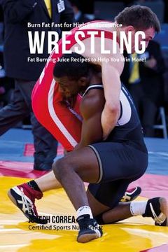 portada Burn Fat Fast for High Performance Wrestling: Fat Burning Juice Recipes to Help You Win More! (in English)