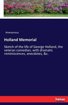 portada Holland Memorial: Sketch of the life of George Holland, the veteran comedian, with dramatic reminiscences, anecdotes, &c. (en Inglés)