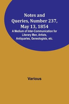portada Notes and Queries, Number 237, May 13, 1854; A Medium of Inter-communication for Literary Men, Artists, Antiquaries, Geneologists, etc. (in English)