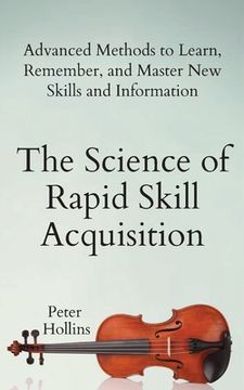 portada The Science of Rapid Skill Acquisition: Advanced Methods to Learn, Remember, and Master New Skills and Information (en Inglés)