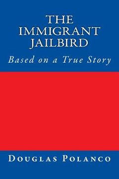 portada The Immigrant Jailbird: Based on a True Story (in English)