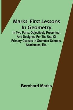 portada Marks' first lessons in geometry; In two parts. Objectively presented, and designed for the use of primary classes in grammar schools, academies, etc. (in English)