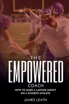 portada The Empowered Coach: How to Make a Lasting Impact on a Student-Athlete (en Inglés)