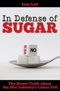 portada In Defense of Sugar: The Sweet Truth about the Diet Industry's Latest Evil