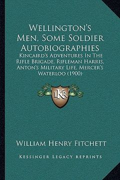portada wellington's men, some soldier autobiographies: kincaird's adventures in the rifle brigade, rifleman harris, kincaird's adventures in the rifle brigad (en Inglés)