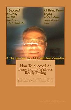 portada How to Succeed in Comedy Without Really Trying: Making People Laugh When Your Miserable & Your Comedy Sucks (How to Succed in Comedy Without Really Trying) (Volume 1) (en Inglés)