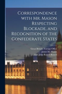 portada Correspondence With Mr. Mason Respecting Blockade, and Recognition of the Confederate States (in English)