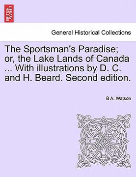 portada the sportsman's paradise; or, the lake lands of canada ... with illustrations by d. c. and h. beard. second edition. (en Inglés)