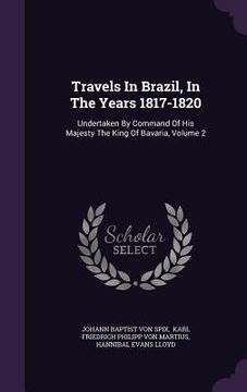 portada Travels In Brazil, In The Years 1817-1820: Undertaken By Command Of His Majesty The King Of Bavaria, Volume 2