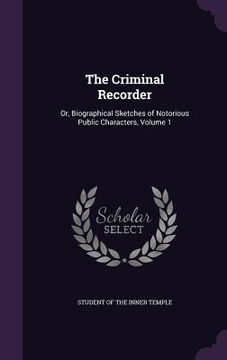 portada The Criminal Recorder: Or, Biographical Sketches of Notorious Public Characters, Volume 1 (en Inglés)