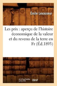 portada Les Prix: Aperçu de l'Histoire Économique de la Valeur Et Du Revenu de la Terre En Fr, (Éd.1893) (in French)