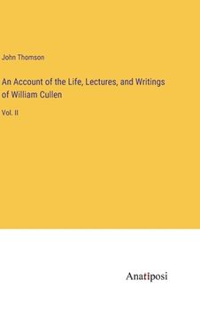 portada An Account of the Life, Lectures, and Writings of William Cullen: Vol. II (en Inglés)