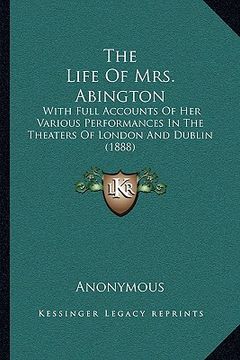 portada the life of mrs. abington: with full accounts of her various performances in the theaters of london and dublin (1888) (en Inglés)