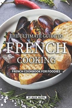 portada The Ultimate Guide to French Cooking: French Cookbook for Foodies (en Inglés)