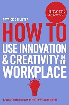 portada How To Use Innovation and Creativity in the Workplace (How To: Academy)