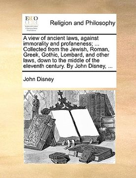portada a   view of ancient laws, against immorality and profaneness; ... collected from the jewish, roman, greek, gothic, lombard, and other laws, down to th