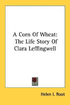 portada a corn of wheat: the life story of clara leffingwell (en Inglés)
