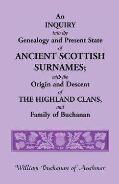portada An Inquiry Into the Genealogy and Present State of Ancient Scottish Surnames; With the Origin and Descent of Highland Clans, and Family of Buchanan (en Inglés)