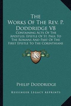 portada the works of the rev. p. doddridge v8: containing acts of the apostles; epistle of st. paul to the romans and part of the first epistle to the corinth (en Inglés)