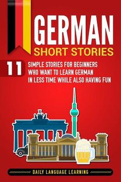 portada German Short Stories: 11 Simple Stories for Beginners Who Want to Learn German in Less Time While Also Having Fun (in English)