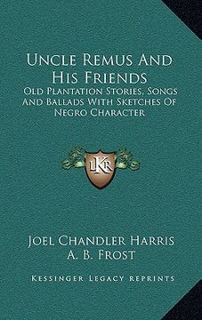portada uncle remus and his friends: old plantation stories, songs and ballads with sketches of negro character