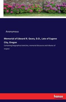 portada Memorial of Edward R. Geary, D.D., Late of Eugene City, Oregon: Containing biographical sketches, memorial discourse and tributes of respect (en Inglés)