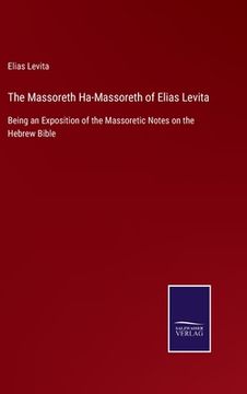 portada The Massoreth Ha-Massoreth of Elias Levita: Being an Exposition of the Massoretic Notes on the Hebrew Bible (en Inglés)
