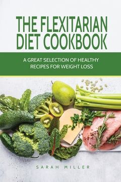 portada The Flexitarian Diet Cookbook: A Great Selection of Healthy Recipes for Weight Loss (en Inglés)