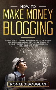portada How to Make Money Blogging: Your Ultimate Guide to Discover the Millionaire Strategies to Build a blogging Business, Make Money Online and Achieve (en Inglés)