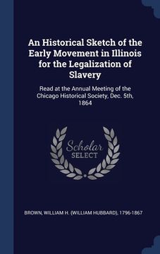 portada An Historical Sketch of the Early Movement in Illinois for the Legalization of Slavery: Read at the Annual Meeting of the Chicago Historical Society, (in English)