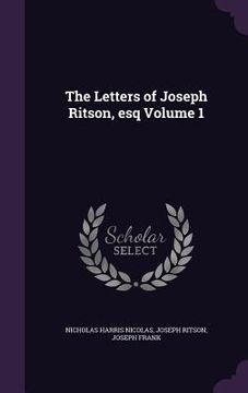 portada The Letters of Joseph Ritson, esq Volume 1
