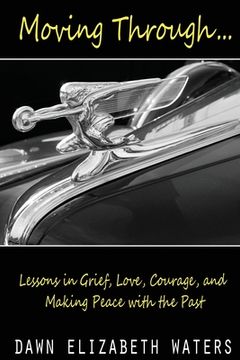 portada Moving Through: Lessons in Grief, Love, Courage, and Making Peace with the Past (in English)