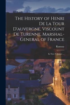 portada The History of Henri De La Tour D'auvergne, Viscount De Turenne, Marshal-General of France: In Two Volumes ... (in French)