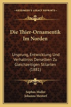 portada Die Thier-Ornamentik Im Norden: Ursprung, Entwicklung Und Verhaltniss Derselben Zu Gleichzeitigen Stilarten (1881) (in German)