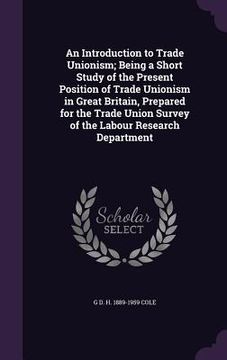 portada An Introduction to Trade Unionism; Being a Short Study of the Present Position of Trade Unionism in Great Britain, Prepared for the Trade Union Survey