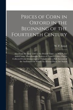 portada Prices of Corn in Oxford in the Beginning of the Fourteenth Century [electronic Resource]: Also From the Year 1583 to the Present Time: to Which Are A