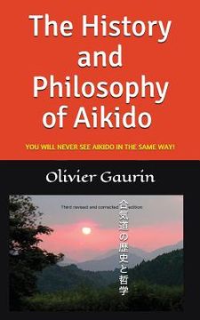 portada The History and Philosophy of Aikido: You Will Never See Aikido in the Same Way! (en Inglés)