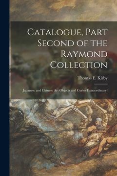 portada Catalogue, Part Second of the Raymond Collection: Japanese and Chinese Art Objects and Curios Extraordinary! (en Inglés)