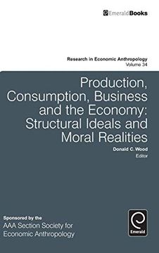 portada Production, Consumption, Business and the Economy: Structural Ideals and Moral Realities (Research in Economic Anthropology, 34) (en Inglés)