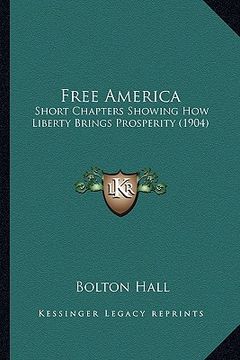 portada free america: short chapters showing how liberty brings prosperity (1904) (in English)
