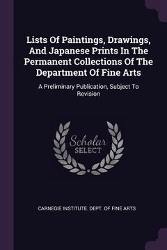 portada Lists Of Paintings, Drawings, And Japanese Prints In The Permanent Collections Of The Department Of Fine Arts: A Preliminary Publication, Subject To R (en Inglés)