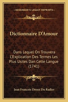 portada Dictionnaire D'Amour: Dans Lequel On Trouvera L'Explication Des Termes Les Plus Usites Dan Cette Langue (1741) (in French)